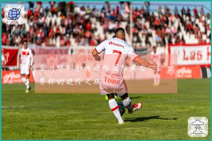 亚洲球队如何迈向国际舞台——世界杯的进阶之旅