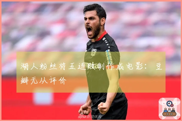 湖人粉丝将五连败制作成电影：豆瓣无从评价