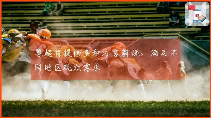 粤超将提供多种方言解说，满足不同地区观众需求