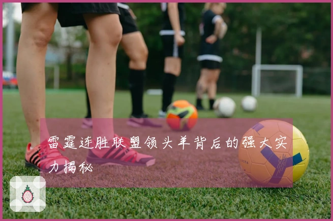 雷霆连胜联盟领头羊背后的强大实力揭秘