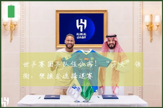 世乒赛国乒队伍公布！“莎头”领衔，樊振东选择退赛