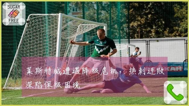莱斯特城遭遇降级危机，热刺连败深陷保级困境