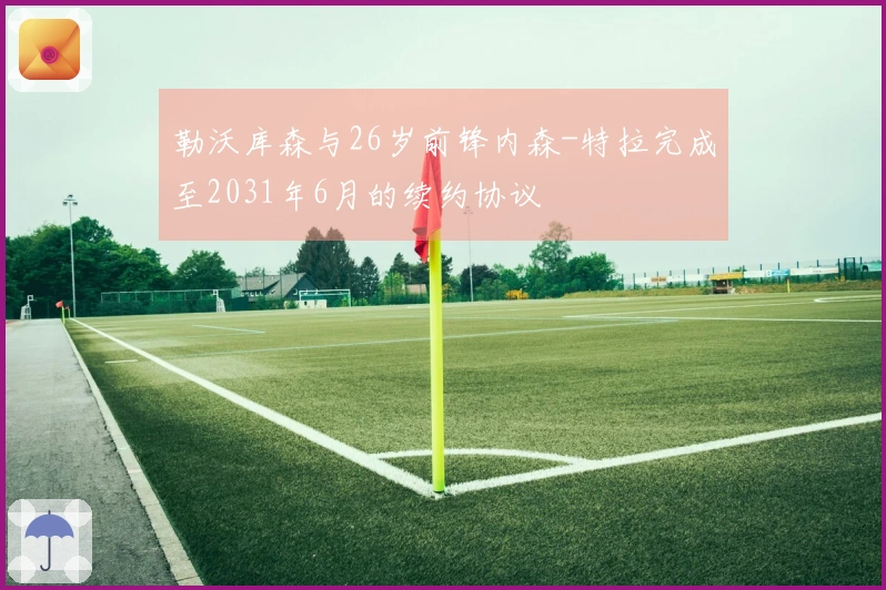 勒沃库森与26岁前锋内森-特拉完成至2031年6月的续约协议