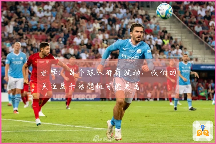 杜锋：每个球队都有波动，我们的关注度和话题性可能更高