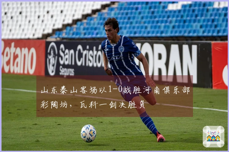 山东泰山客场以1-0战胜河南俱乐部彩陶坊，瓦科一剑决胜负