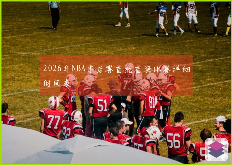 2026年NBA季后赛首轮首场比赛详细时间表