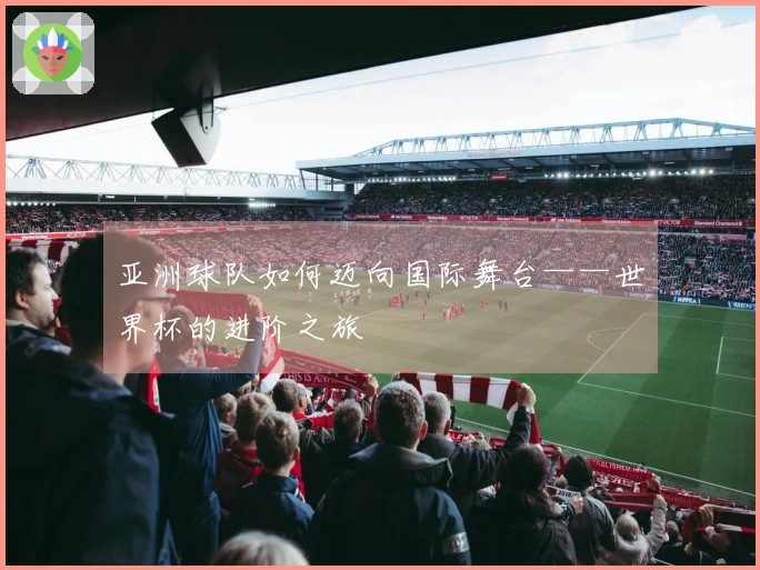 亚洲球队如何迈向国际舞台——世界杯的进阶之旅