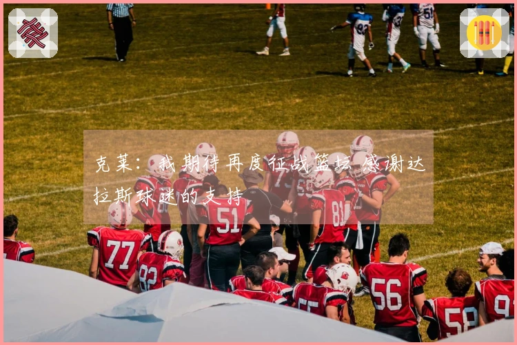 克莱：我期待再度征战篮坛 感谢达拉斯球迷的支持