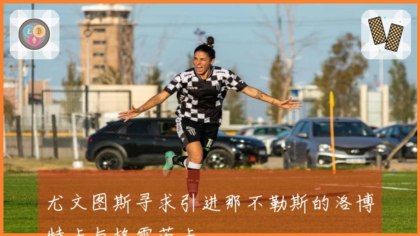 尤文图斯寻求引进那不勒斯的洛博特卡与格雷茨卡