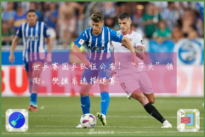 世乒赛国乒队伍公布！“莎头”领衔，樊振东选择退赛