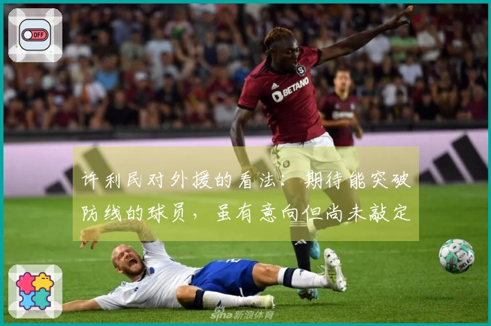 许利民对外援的看法：期待能突破防线的球员，虽有意向但尚未敲定